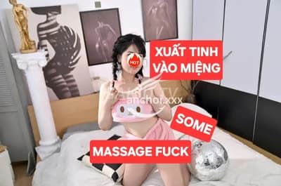 NHẬN SOME KHẢ HÂN MASSAGE FUCK XUẤT – Quận 8, Sài Gòn, BJ, HJ, 34 tuổi, 400k